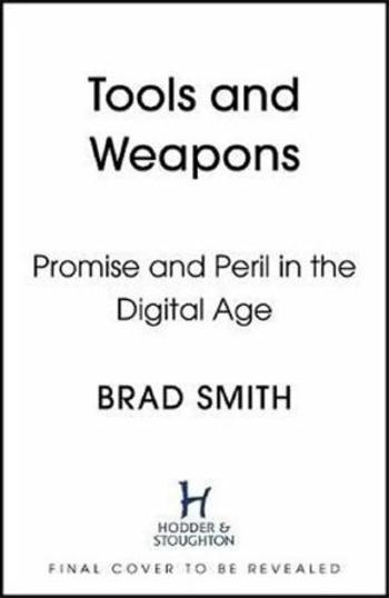 Tools and Weapons : The Promise and The Peril of the Digital Age - Brad Smith, Carol Ann Browne