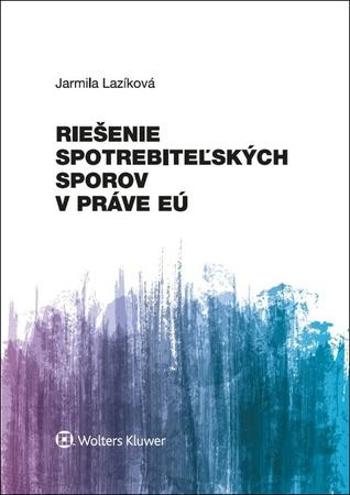 Riešenie spotrebiteľských sporov v práve EÚ - Lazíková Jarmila