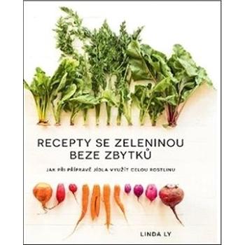 Recepty se zeleninou beze zbytků: Jak při přípravě jídla využít celou rostlinu (978-80-87529-61-4)