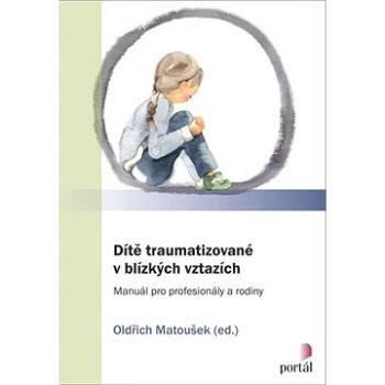 Dítě traumatizované v blízkých vztazích: Manuál pro profesionály a rodiny (978-80-262-1707-7)
