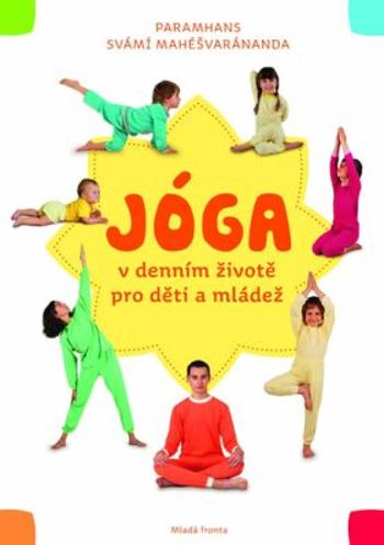 Jóga v denním životě pro děti a mládež: Praktická příručka pro všechny, kdo chtě - Mahéšvaránanda Paramhans Svámí