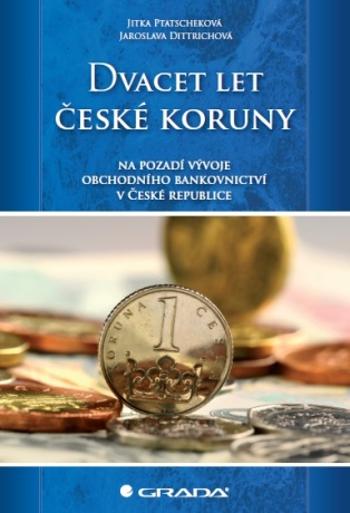 Dvacet let české koruny na pozadí vývoje obchodního bankovnictví v České republice - Jitka Ptatscheková, Jaroslava Dittrichová - e-kniha