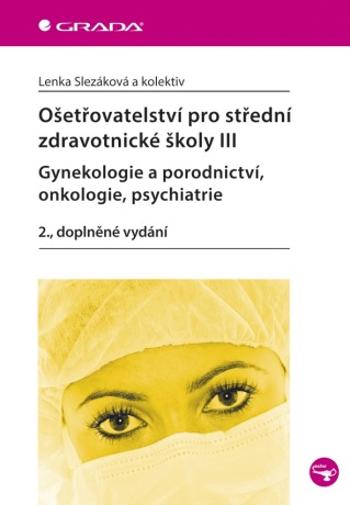 Ošetřovatelství pro střední zdravotnické školy III - Gynekologie a porodnictví, onkologie, psychiatr - Lenka Slezáková - e-kniha