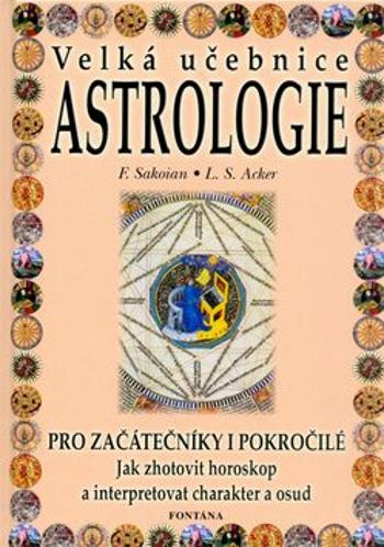 Velká učebnice astrologie pro začátečníky i pokročilé - Jak zhotovit horoskop a interpretovat charakter a osud - Frances  Louis S. Sakoian   Acker, Fr