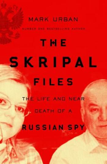 The Skripal Files: The Life and Near Death of a Russian Spy - Mark Urban