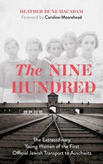 The Nine Hundred: The Extraordinary Young Women of the First Official Jewish Transport to Auschwitz - Heather Dune Macadam
