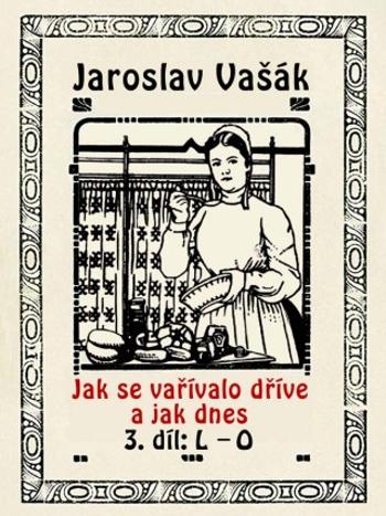 Jak se vařívalo dříve a jak dnes, 3. díl: L–O - Jaroslav Vašák - e-kniha