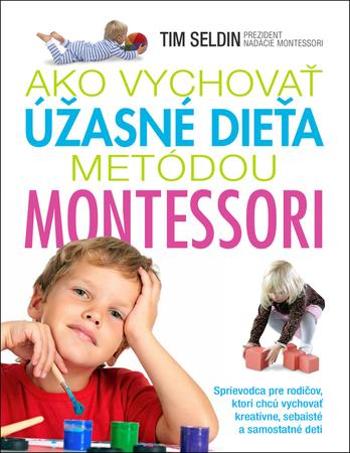 Ako vychovať úžasné dieťa metódou Montessori - Seldin Tim