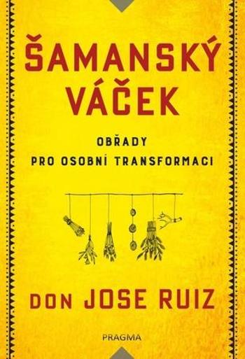 Šamanský váček Obřady pro osobní transformaci - Ruiz Don Jose