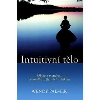 Intuitivní tělo: Objevte moudrost vědomého ztělesnění a Aikido (978-80-7336-826-5)