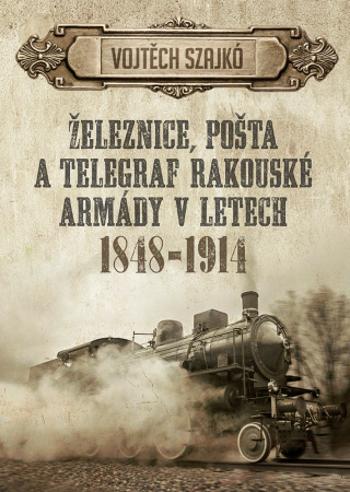 Železnice, pošta a telegraf rakouské armády v letech 1848–1914 - Szajkó Vojtěch - e-kniha