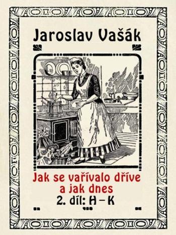 Jak se vařívalo dříve a jak dnes, 2. díl: H–K - Jaroslav Vašák - e-kniha