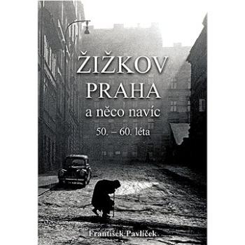 Žižkov Praha a něco navíc: 50. – 60. léta (978-80-87950-99-9)