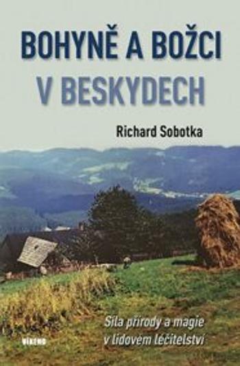 Bohyně a božci v Beskydech - Síla přírody a magie v lidovém léčitelství - Richard Sobotka