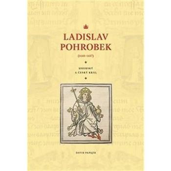 Ladislav Pohrobek (1440–1457): Uherský a český král (978-80-88030-12-6)