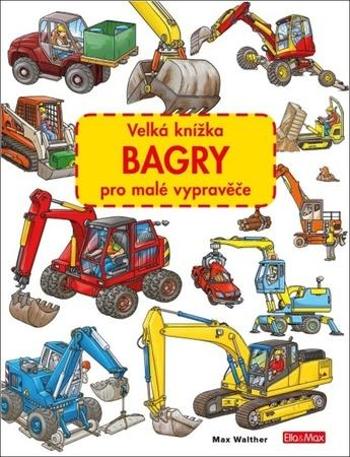 Velká knížka Bagry pro malé vypravěče - Walther Max
