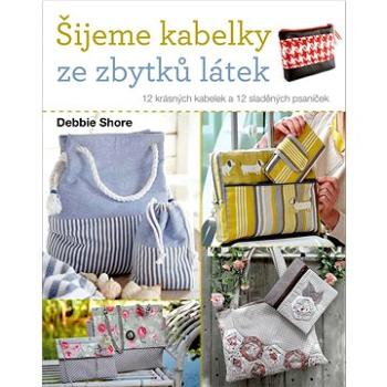 Šijeme kabelky ze zbytků látek: 12 krásných kabelek a 12 sladěných psaníček (978-80-7413-505-7)