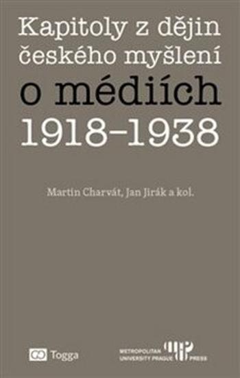Kapitoly z dějin českého myšlení o médiích 1918-1938 - Martin Charvát, Jan Jirák