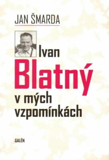 Ivan Blatný v mých vzpomínkách - Jan Šmarda