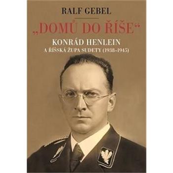 "Domů do říše": Konrád Henlein a říšská župa Sudety (1938-1945) (978-80-257-2468-2)