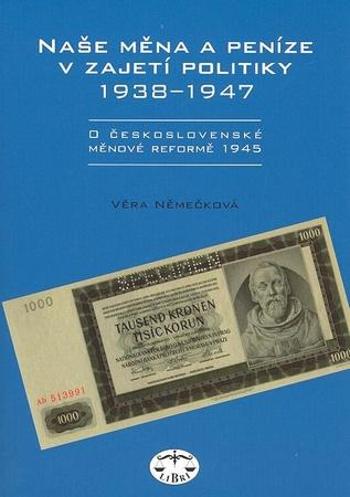 Naše měna a peníze v zajetí politiky 1938 - 1947 - Němečková Věra
