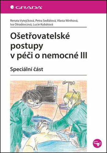 Ošetřovatelské postupy v péči o nemocné III - Speciální část - Vytejčková Renata - Sedlařová Petra