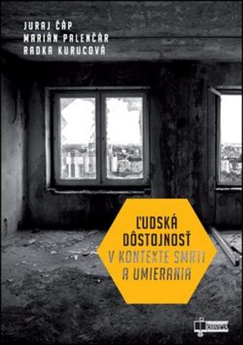 Ľudská dôstojnosť v kontexte smrti a umierania - Radka Kurucová, Juraj Čáp, Marián Palenčár