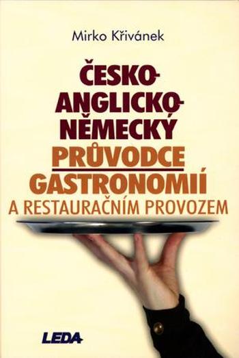 Česko-anglicko-německý průvodce gastronomií a restauračním provozem - Křivánek Mirko