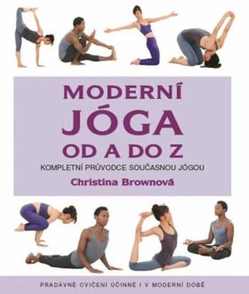 Moderní jóga od A do Z - Kompletní průvodce současnou jógou, pradávné cvičení účinné i v dnešní době - Christina Brownová