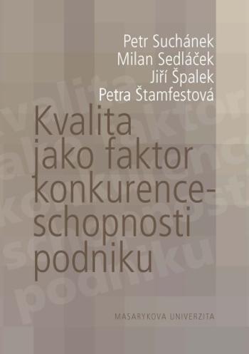 Kvalita jako faktor konkurenceschopnosti podniku - Jiří Špalek, Petra Štamfestová, Milan Sedláček, Petr Suchánek - e-kniha