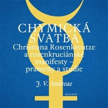 Chymická svatba Christiana Rosenkreutze a rosenkruciánské manifesty - Andreae Johann Valentin