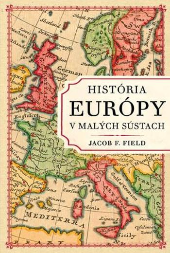 História Európy v malých sústach - Field Jacob F.