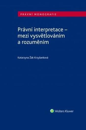 Právní interpretace - mezi vysvětlováním a rozuměním - Žák Krzyžanková Katarzyna