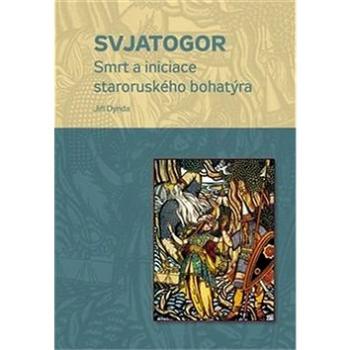 Svjatogor: Smrt a iniciace staroruského bohatýra (978-80-7465-242-4)