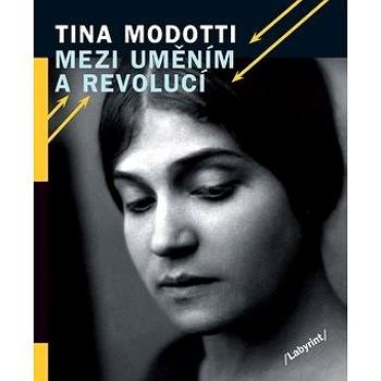 Tina Modotti Mezi uměním a revolucí (978-80-87260-67-8)