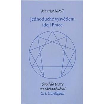 Jednoduché vysvětlení idejí Práce: Úvod do praxe na základě učení G.I.Gurdžijeva (978-80-86702-62-9)