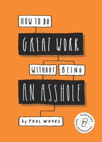 How to Do Great Work Without Being an Asshole - Paul Woods