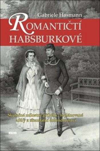 Romantičtí Habsburkové - Skutečné milostné příběhy, neplánované aféry a skandální dobrodružství - Hasmann Gabriele