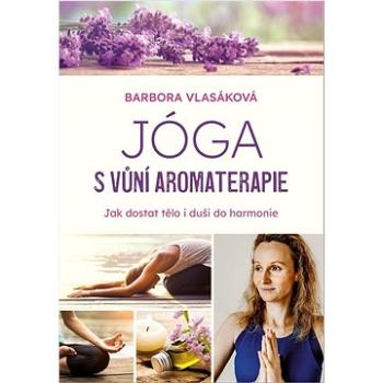 Jóga s vůní aromaterapie: Jak dostat tělo i duši do harmonie (978-80-264-3951-6)