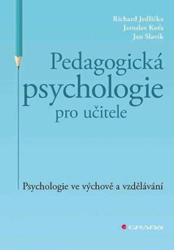 Pedagogická psychologie pro učitele - Psychologie ve výchově a vzdělávání - Jan Slavík, Jaroslav Koťa, Richard Jedlička