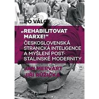 Rehabilitovat Marxe!: Československá stranická inteligence a myšlení poststalinské modernity (978-80-7422-771-4)