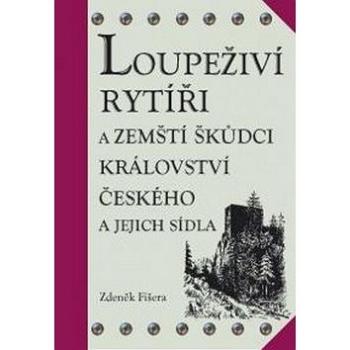 Loupeživí rytíři: a zemští škůdci Království českého a jejich sídla (978-80-86781-20-4)