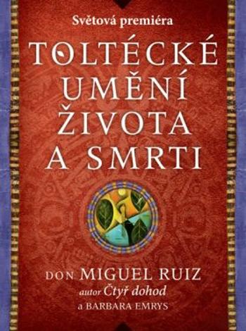 Toltécké umění života a smrti - Příběh objevování - Don Miguel Ruiz, Barbara Emrys