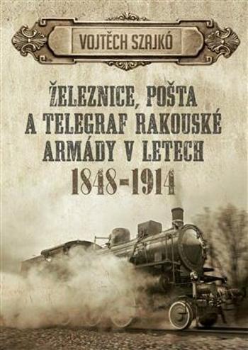 Železnice, pošta a telegraf rakouské armády v letech 1848-1914 - Szajkó Vojtěch