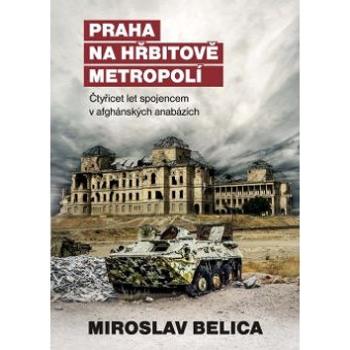 Praha na hřbitově metropolí: Čtyřicet let spojencem v afghánských anabázích (978-80-7557-129-8)