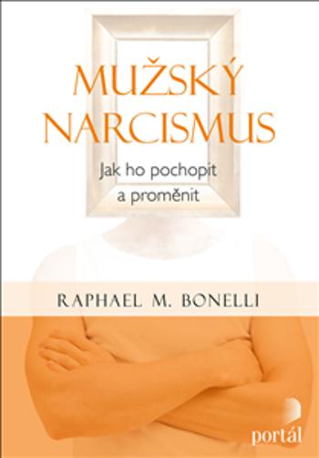 Mužský narcismus - Jak ho pochopit a proměnit - Raphael M. Bonelli