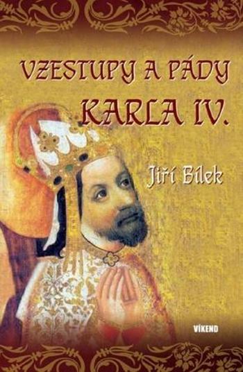 Vzestupy a pády Karla IV. - Bílek Jiří