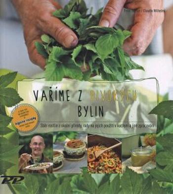 Vaříme z divokých bylin - Sběr rostlin z okolní přírody, rada na jejich použití v kuchyni a jiné zpracován - Peter Becker, Claudie Wilhelmi