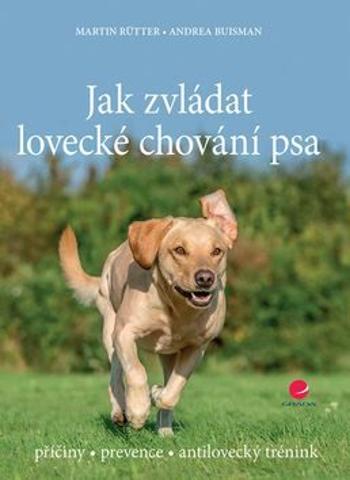 Jak zvládat lovecké chování psa - příčiny * prevence * antilovecký trénink - Martin Rutter, Buisman Andrea