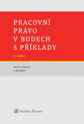 Pracovní právo v bodech s příklady - 5. vydání - Petr Hůrka, kolektiv autorů - e-kniha